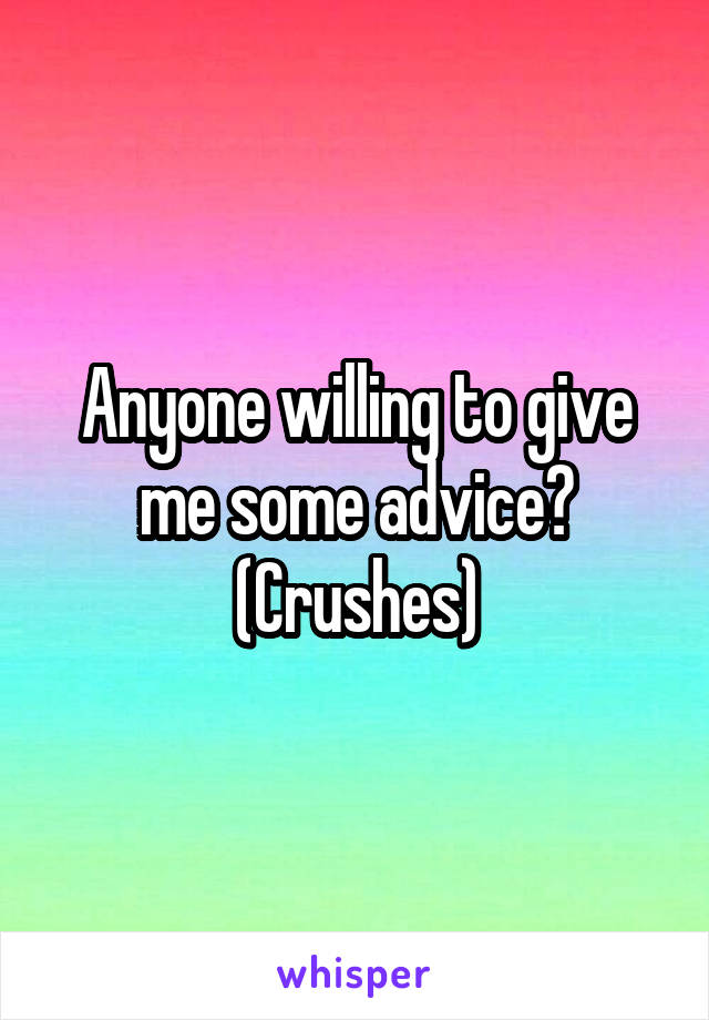 Anyone willing to give me some advice? (Crushes)