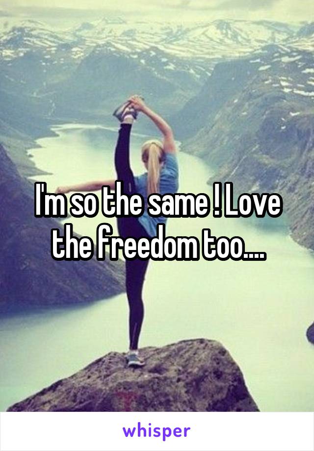 I'm so the same ! Love the freedom too....