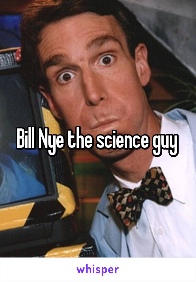 Bill Nye the science guy 