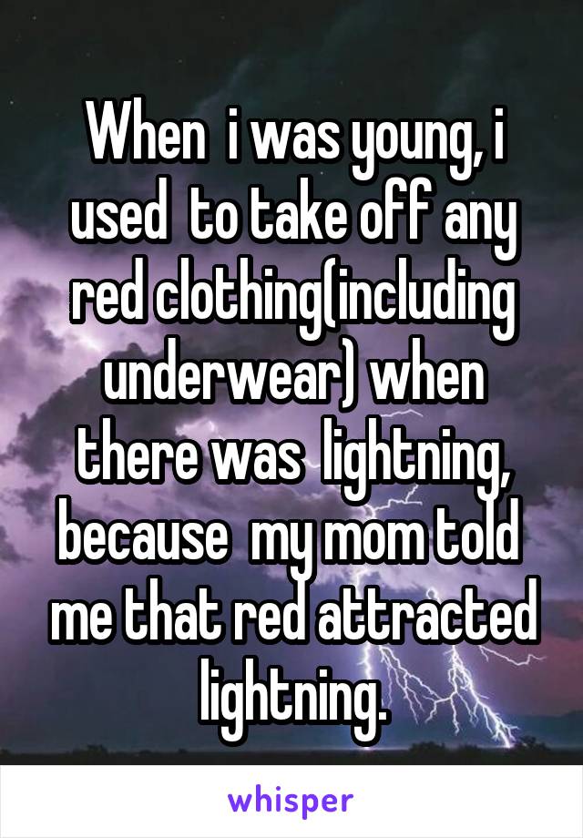 When  i was young, i used  to take off any red clothing(including underwear) when there was  lightning, because  my mom told  me that red attracted lightning.