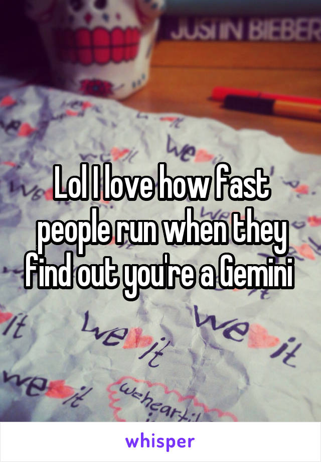 Lol I love how fast people run when they find out you're a Gemini 