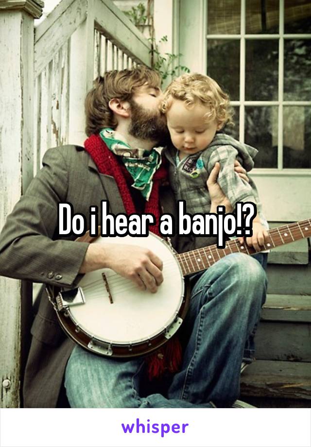 Do i hear a banjo!?
