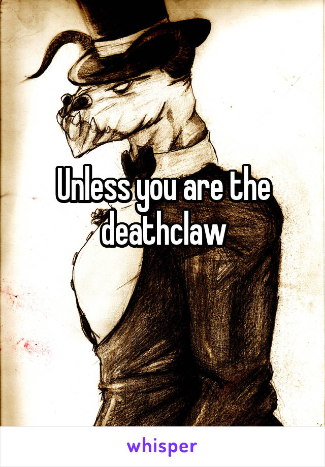 Unless you are the deathclaw
