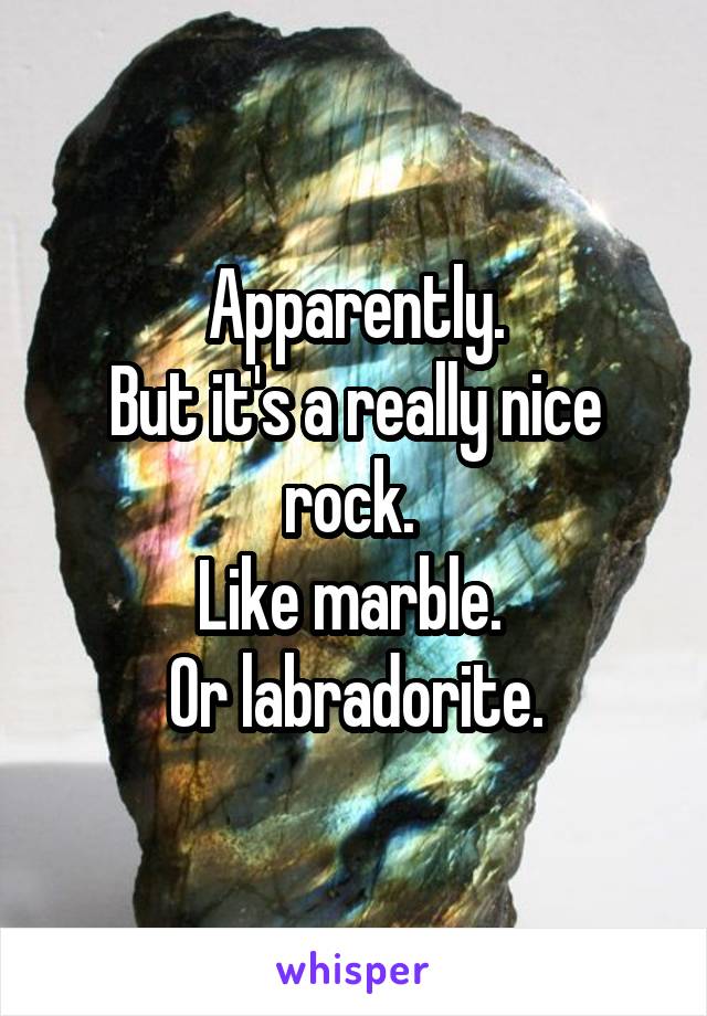 Apparently.
But it's a really nice rock. 
Like marble. 
Or labradorite.