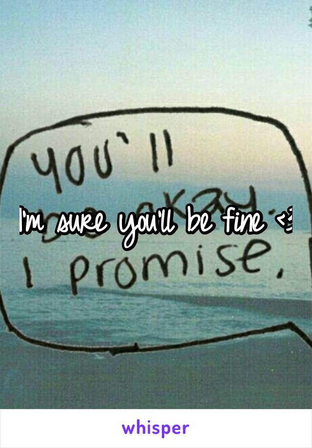 I'm sure you'll be fine <3