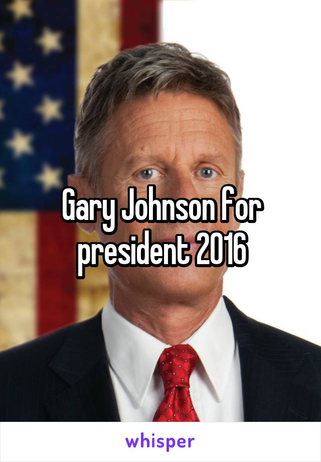 Gary Johnson for president 2016