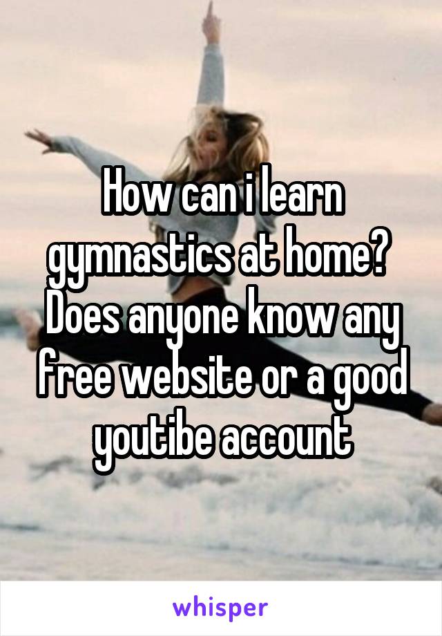 How can i learn gymnastics at home? 
Does anyone know any free website or a good youtibe account