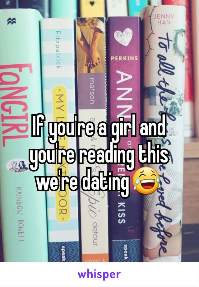 If you're a girl and you're reading this we're dating😂