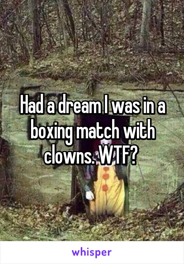 Had a dream I was in a boxing match with clowns. WTF? 