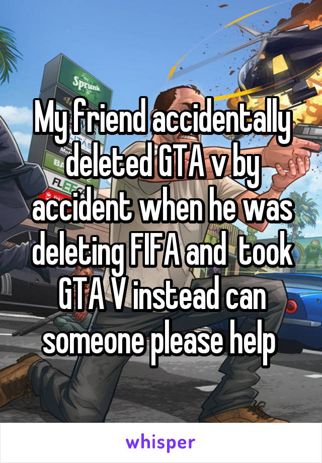 My friend accidentally deleted GTA v by accident when he was deleting FIFA and  took GTA V instead can someone please help 
