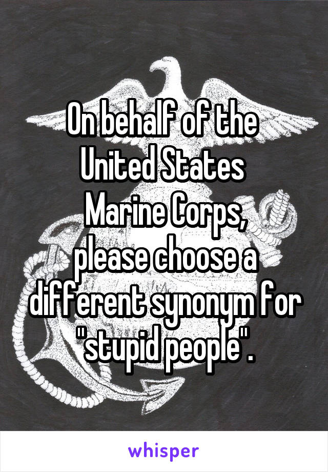 On behalf of the 
United States 
Marine Corps,
please choose a different synonym for
"stupid people".