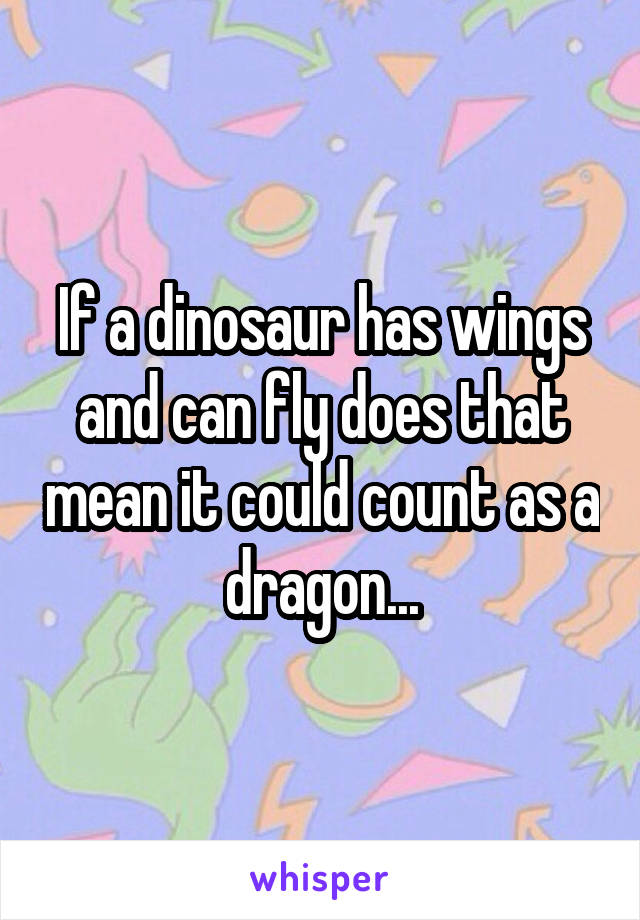 If a dinosaur has wings and can fly does that mean it could count as a dragon...
