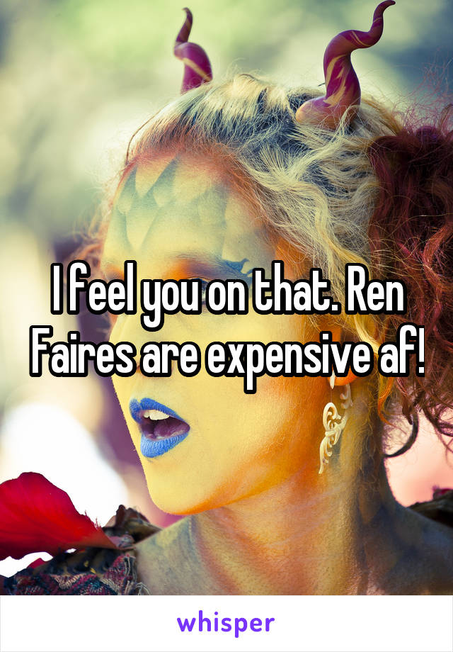 I feel you on that. Ren Faires are expensive af!