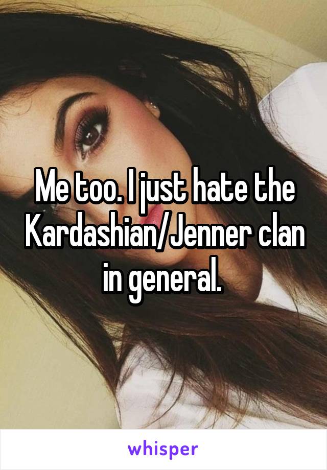 Me too. I just hate the Kardashian/Jenner clan in general. 