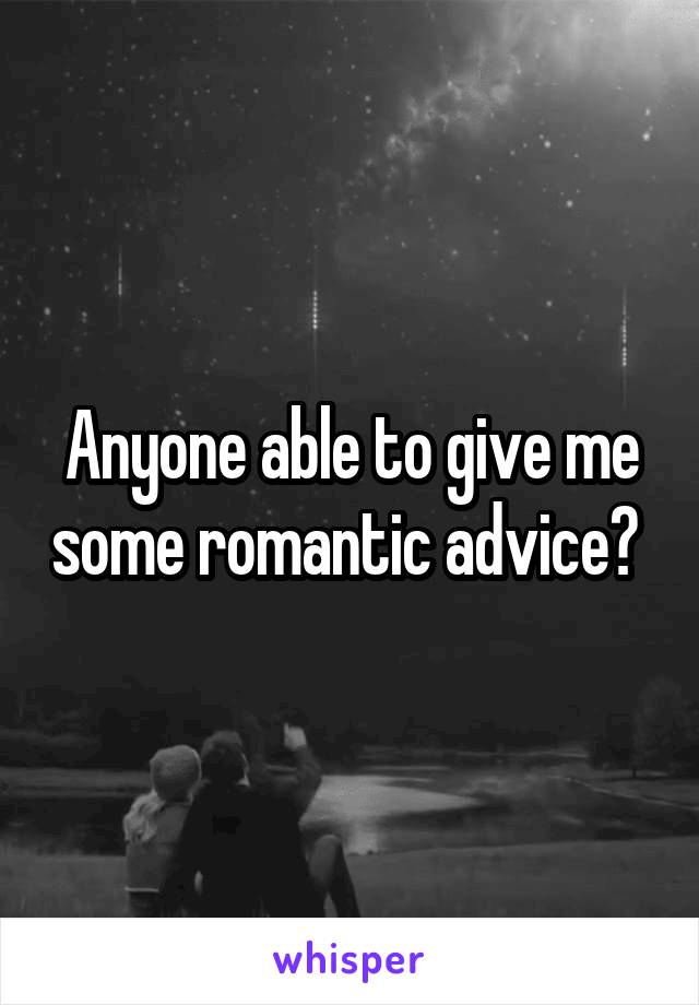 Anyone able to give me some romantic advice? 