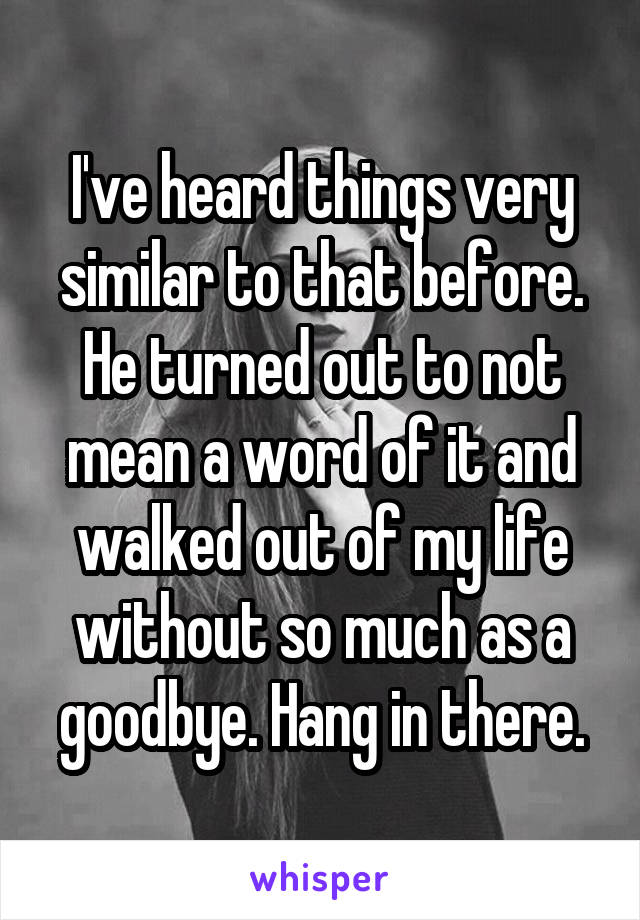 I've heard things very similar to that before. He turned out to not mean a word of it and walked out of my life without so much as a goodbye. Hang in there.