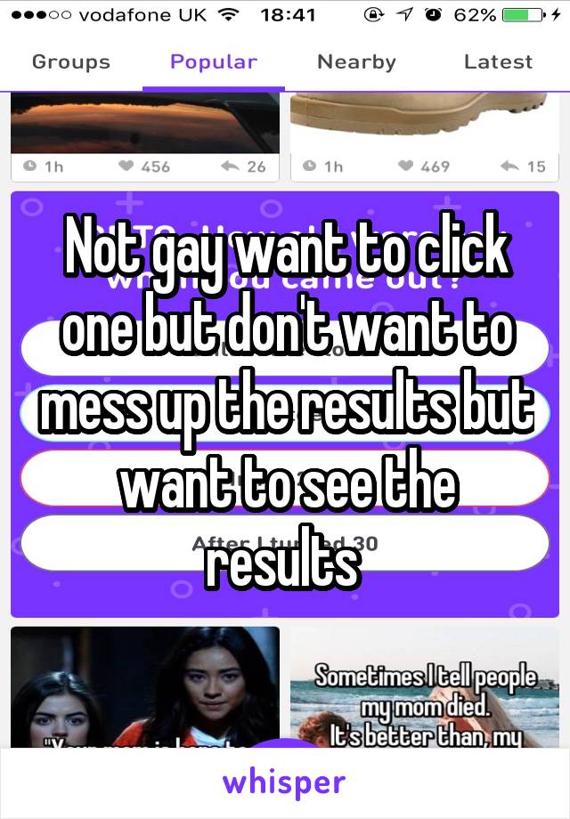Not gay want to click one but don't want to mess up the results but want to see the results 