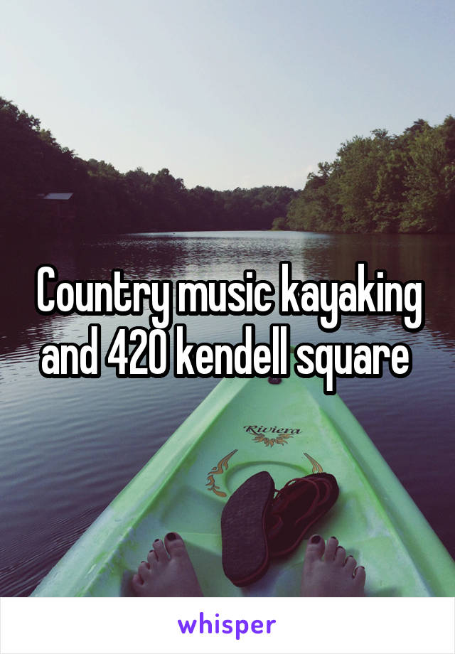 Country music kayaking and 420 kendell square 