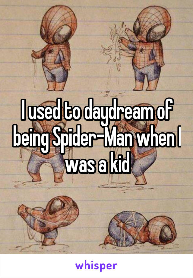 I used to daydream of being Spider-Man when I was a kid