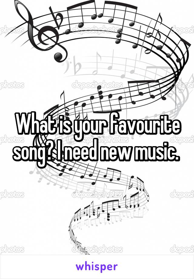 What is your favourite song? I need new music. 