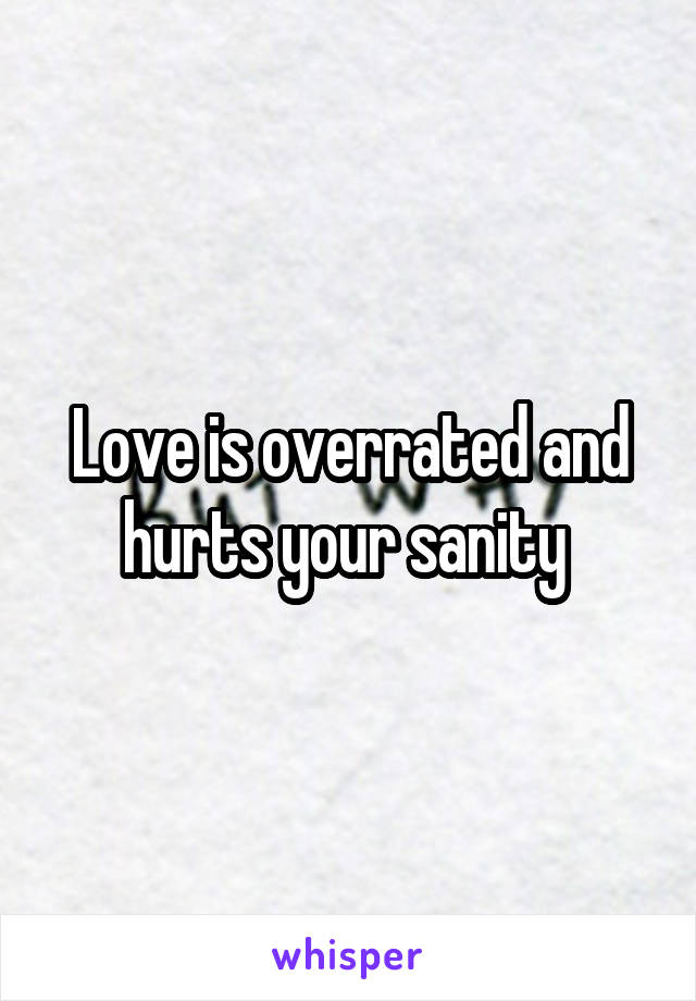 Love is overrated and hurts your sanity 