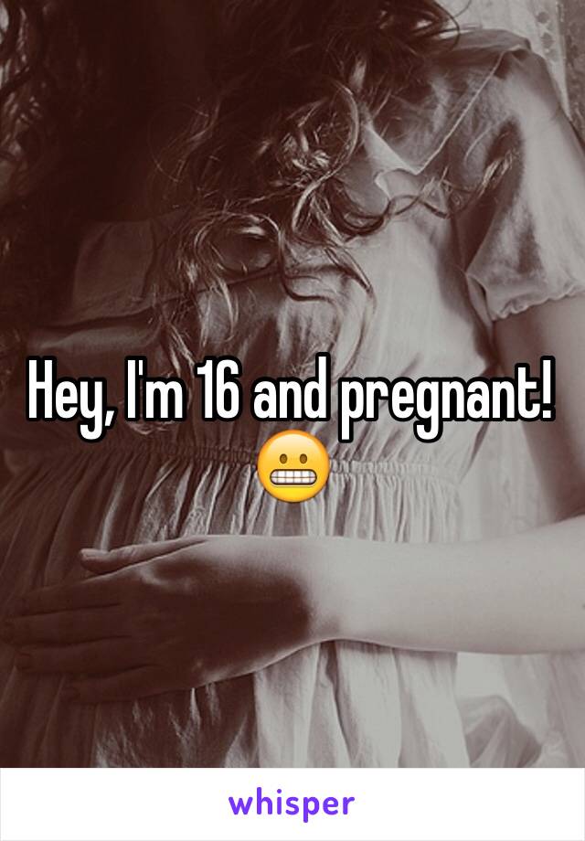 Hey, I'm 16 and pregnant! 😬