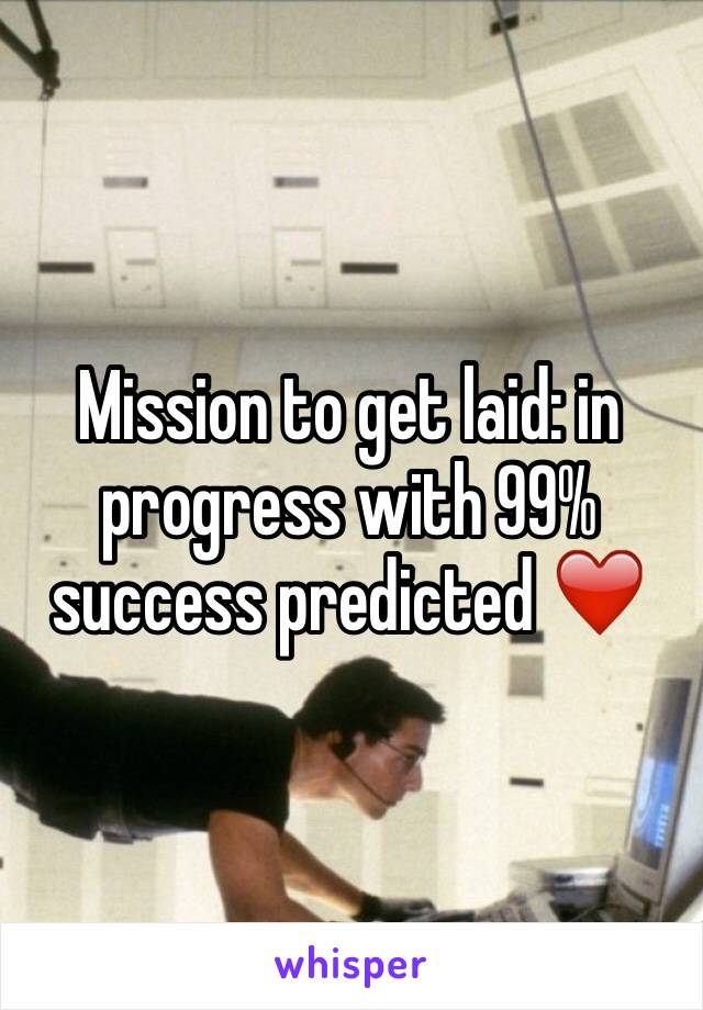 Mission to get laid: in progress with 99% success predicted ❤️