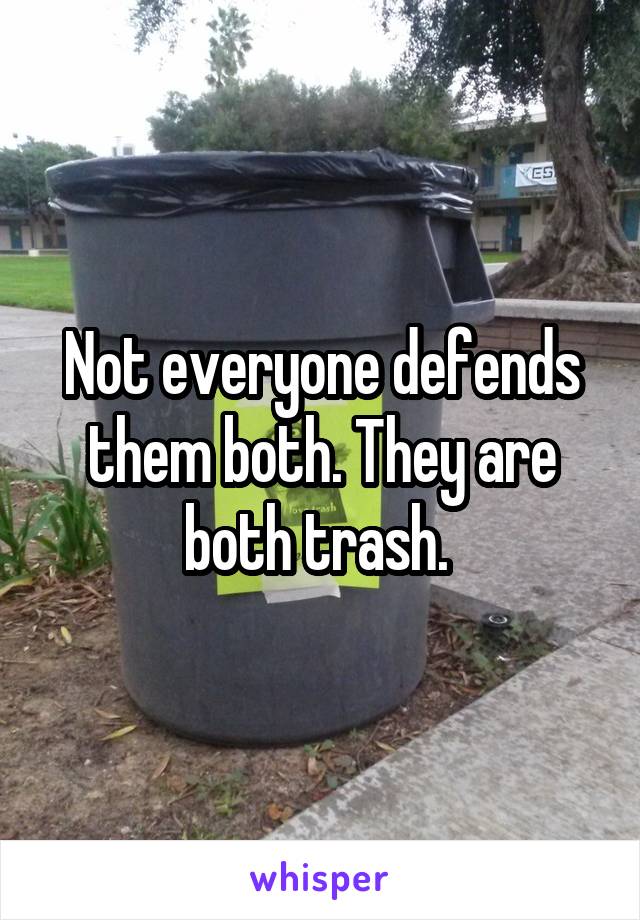 Not everyone defends them both. They are both trash. 