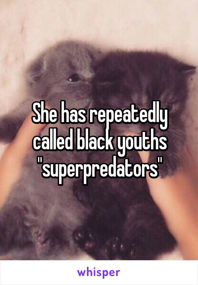 She has repeatedly called black youths "superpredators"