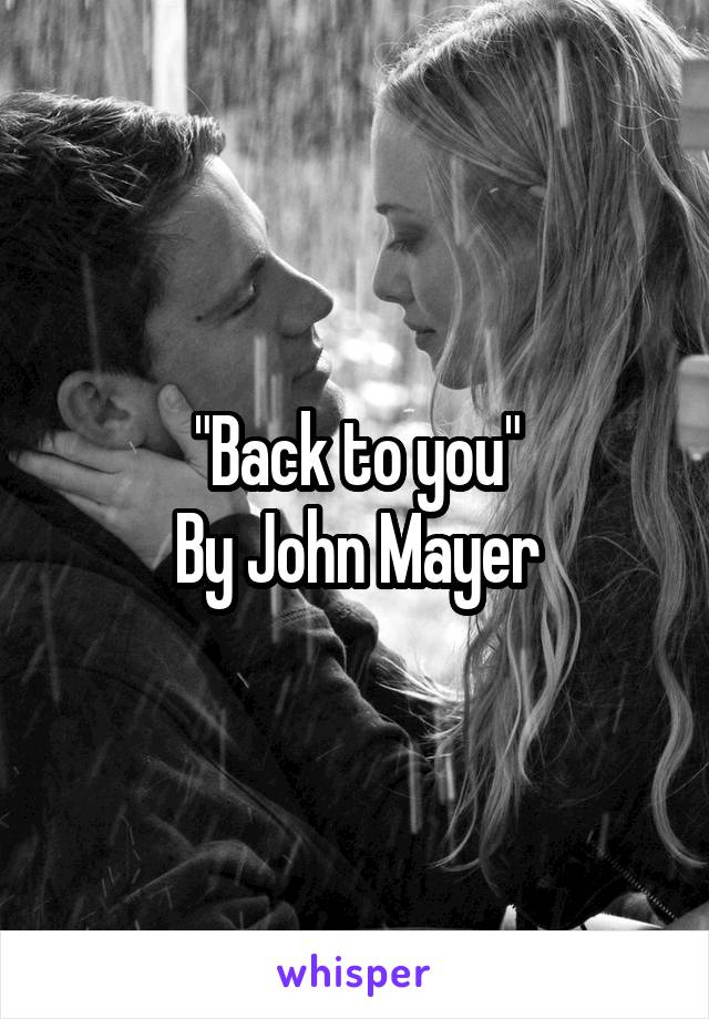 "Back to you"
By John Mayer