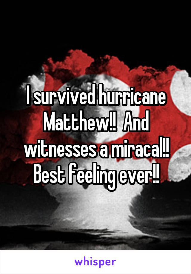 I survived hurricane Matthew!!  And witnesses a miracal!!
Best feeling ever!!