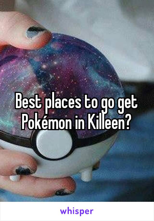 Best places to go get Pokémon in Killeen?