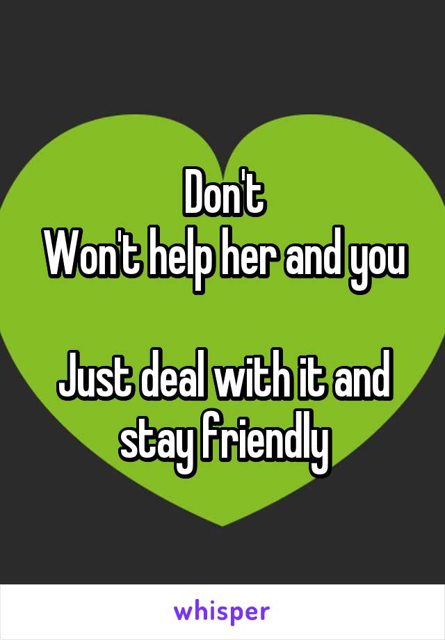 Don't
Won't help her and you

Just deal with it and stay friendly