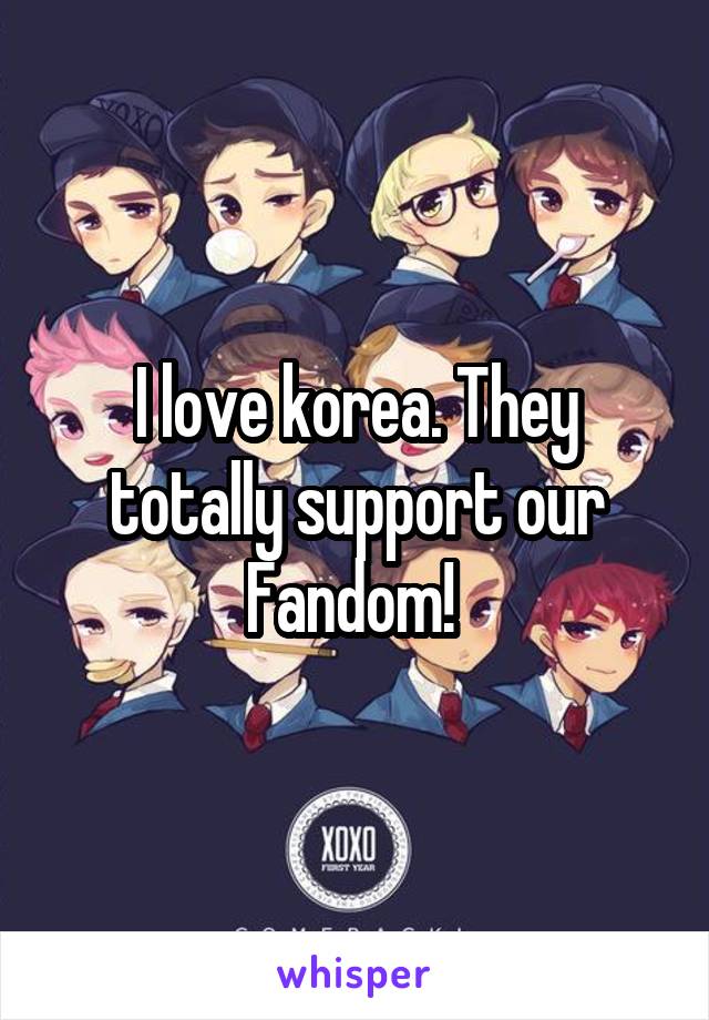 I love korea. They totally support our Fandom! 