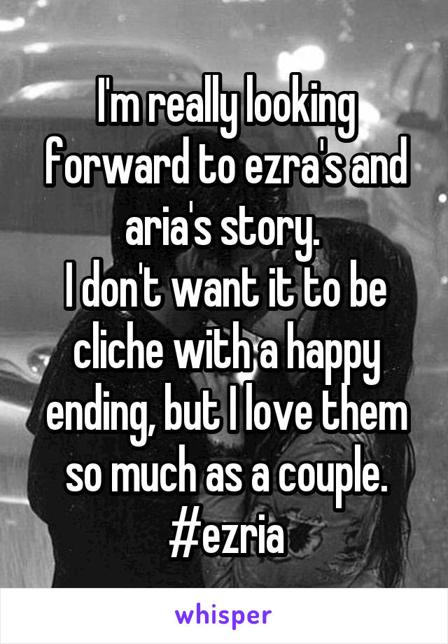 I'm really looking forward to ezra's and aria's story. 
I don't want it to be cliche with a happy ending, but I love them so much as a couple.
#ezria