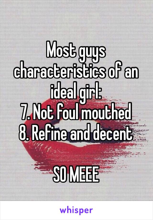 Most guys characteristics of an ideal girl:
7. Not foul mouthed  8. Refine and decent

SO MEEE