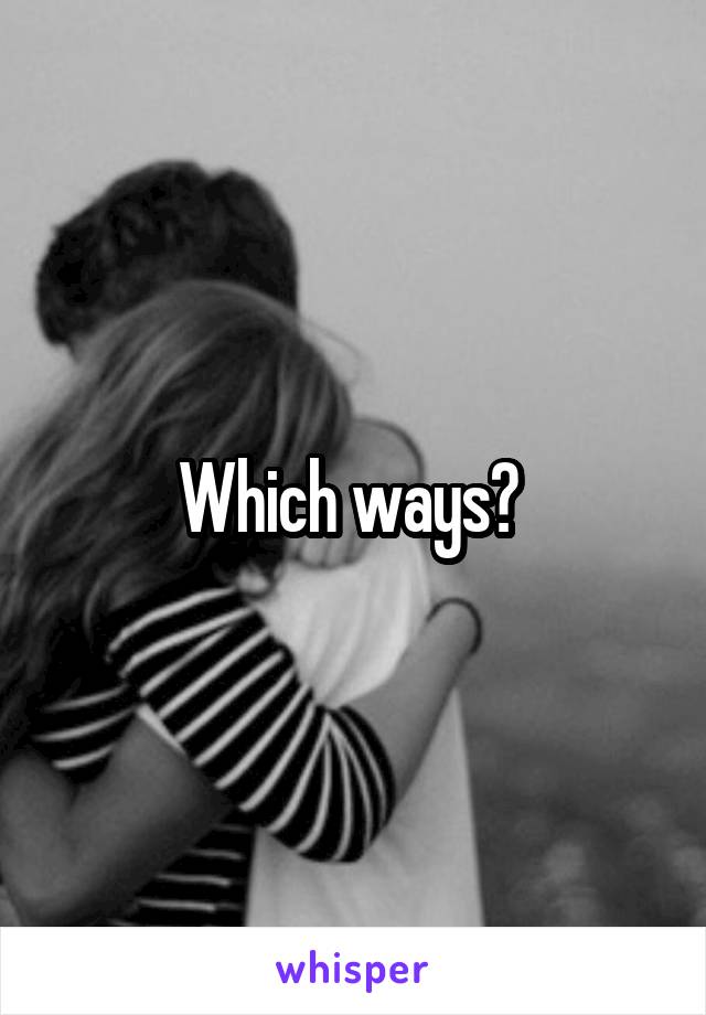 Which ways? 