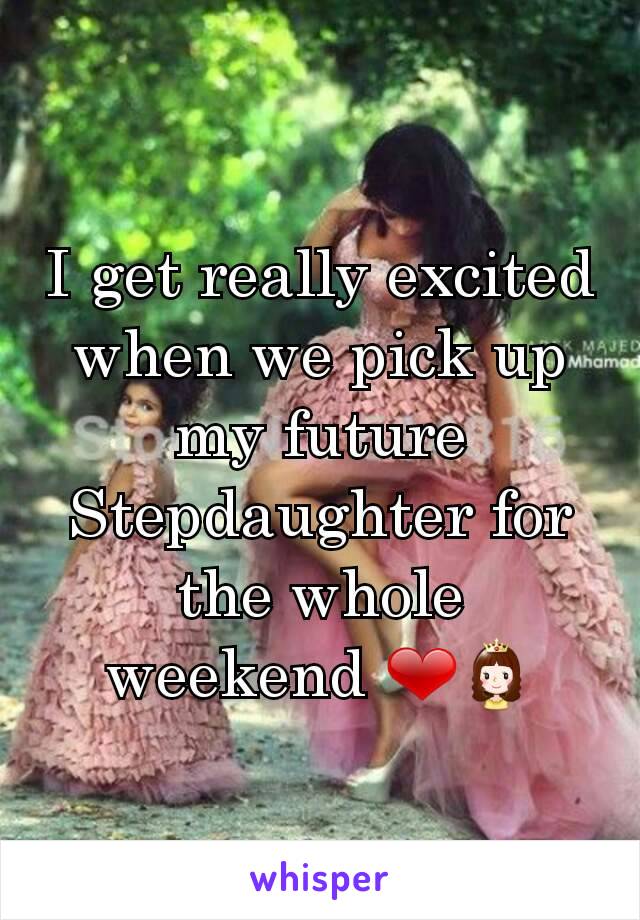 I get really excited when we pick up my future Stepdaughter for the whole weekend ❤👸