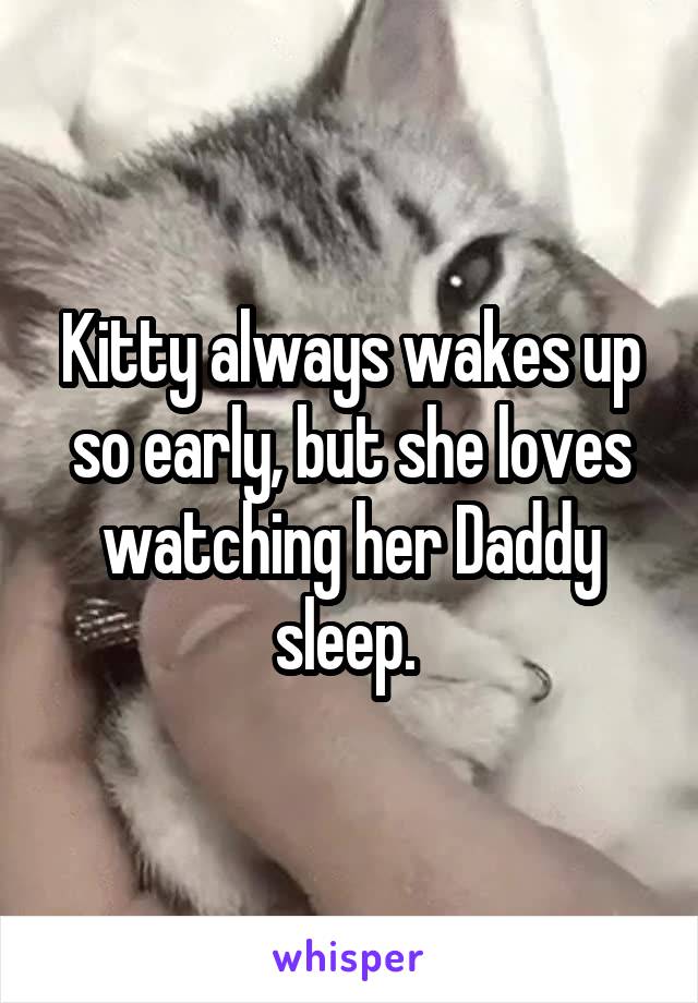 Kitty always wakes up so early, but she loves watching her Daddy sleep. 