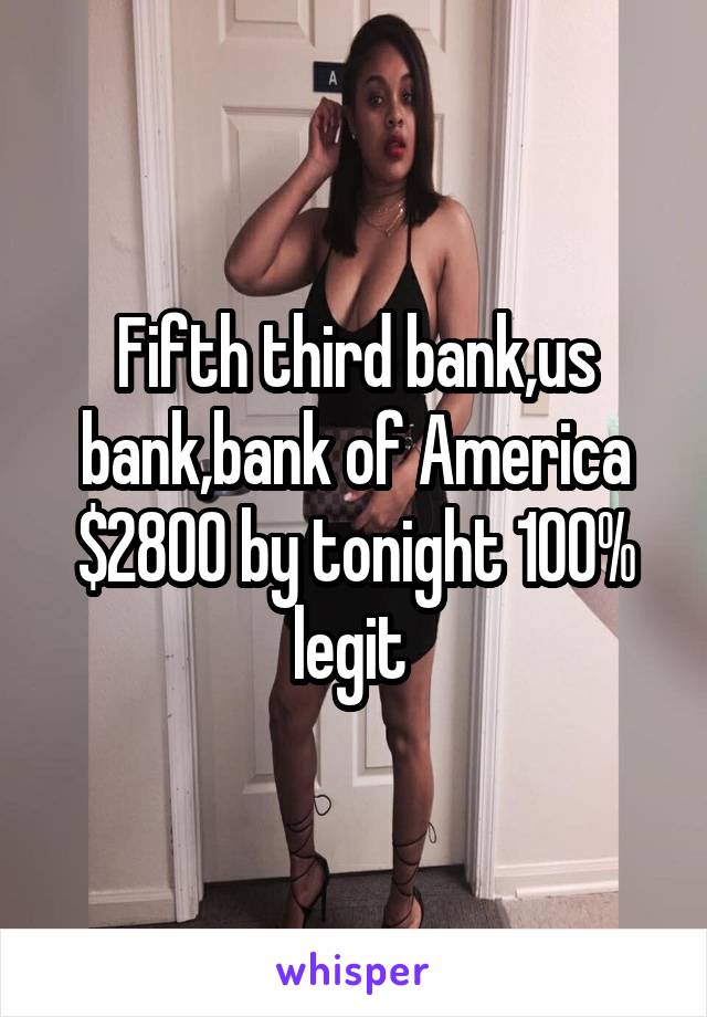 Fifth third bank,us bank,bank of America $2800 by tonight 100% legit 