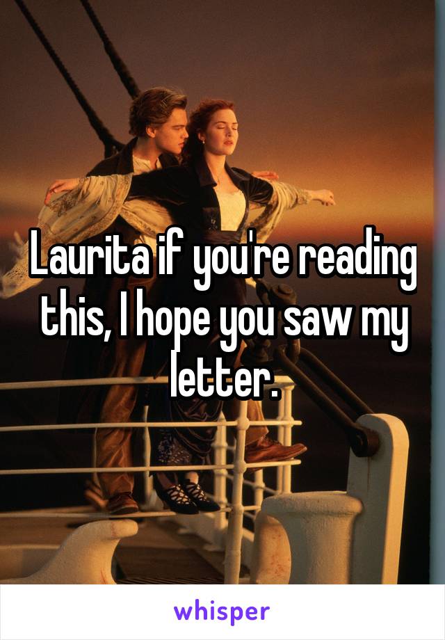 Laurita if you're reading this, I hope you saw my letter.
