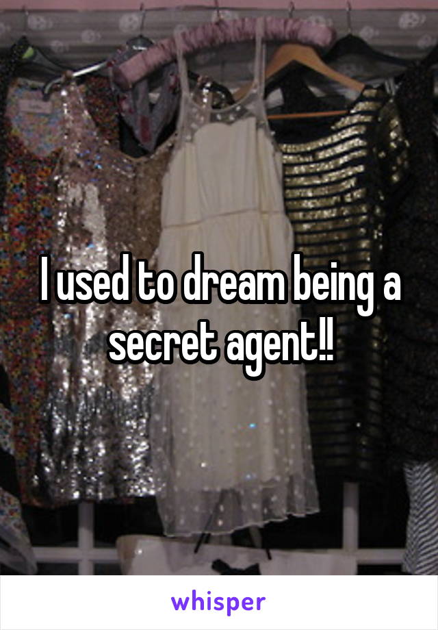 I used to dream being a secret agent!!