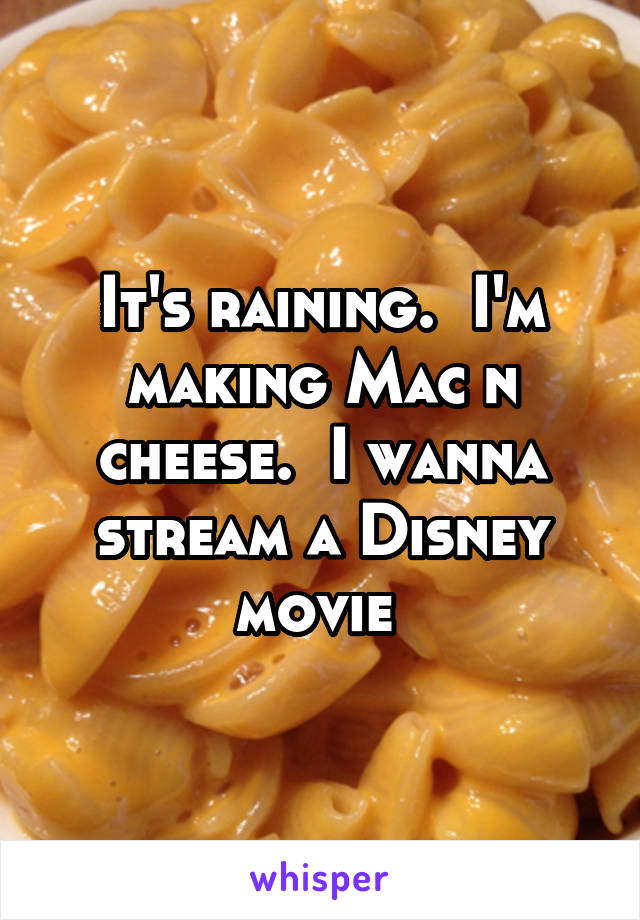 It's raining.  I'm making Mac n cheese.  I wanna stream a Disney movie 