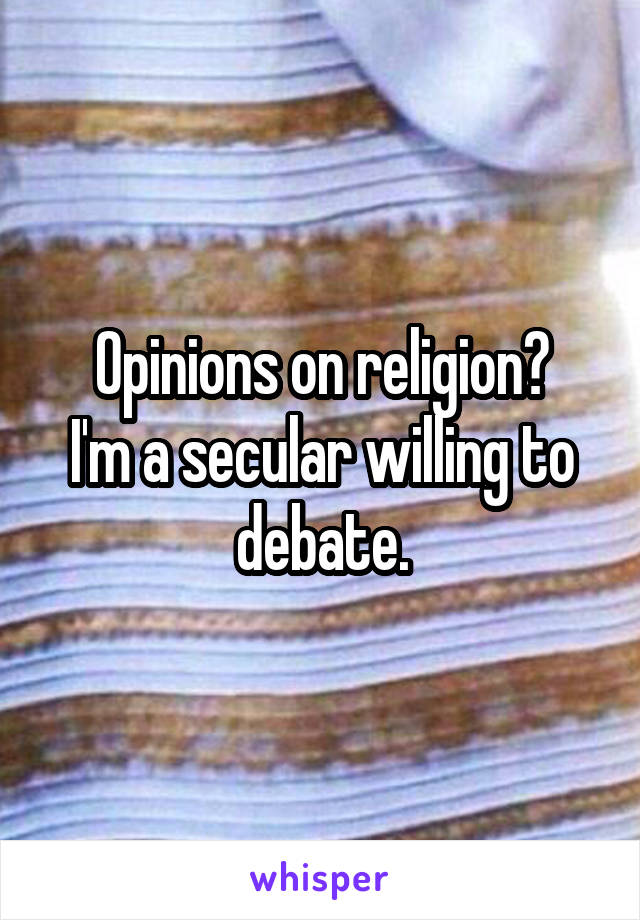 Opinions on religion?
I'm a secular willing to debate.