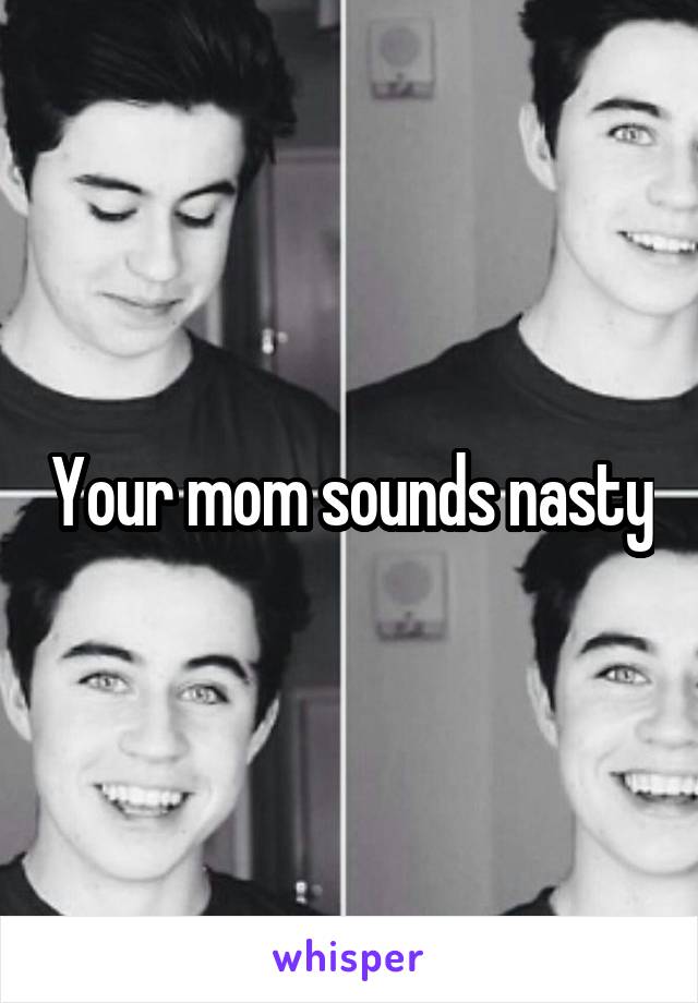 Your mom sounds nasty