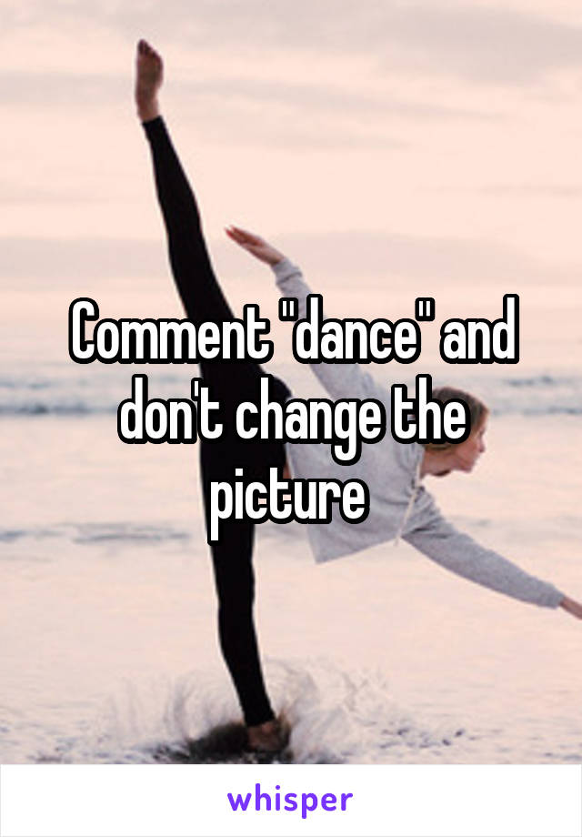 Comment "dance" and don't change the picture 