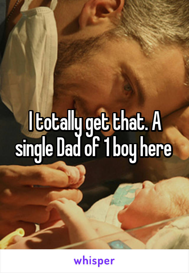 I totally get that. A single Dad of 1 boy here 