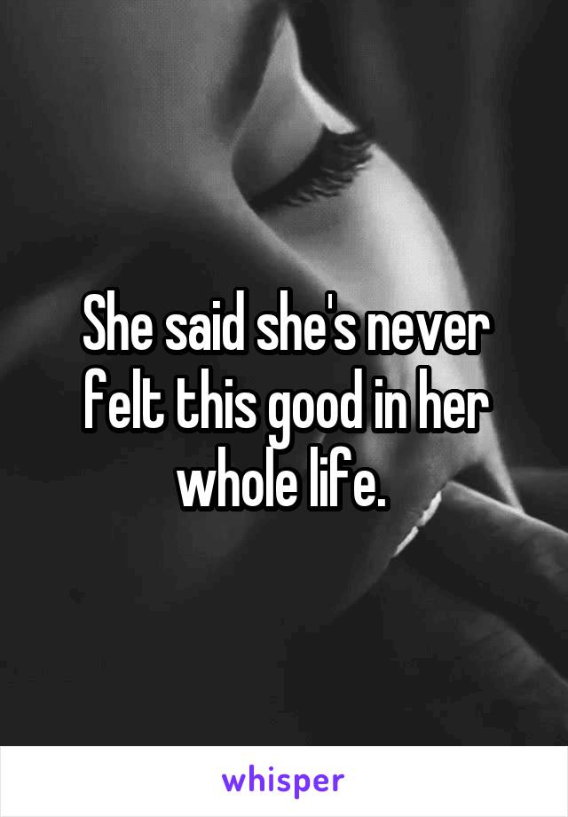 She said she's never felt this good in her whole life. 