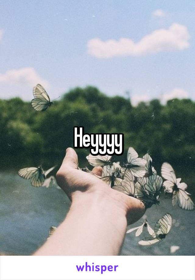 Heyyyy