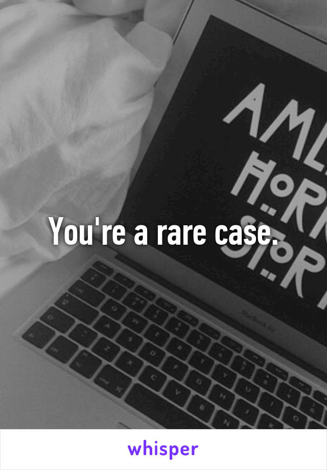 You're a rare case.